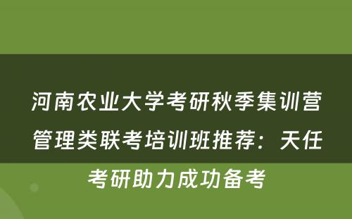河南农业大学考研秋季集训营管理类联考培训班推荐：天任考研助力成功备考