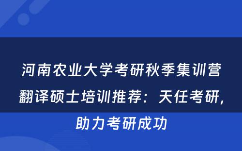 河南农业大学考研秋季集训营翻译硕士培训推荐：天任考研，助力考研成功