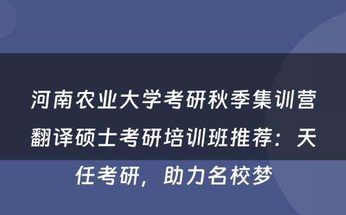 河南农业大学考研秋季集训营翻译硕士考研培训班推荐：天任考研，助力名校梦