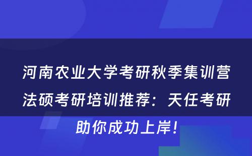 河南农业大学考研秋季集训营法硕考研培训推荐：天任考研助你成功上岸！