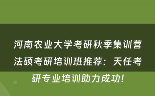 河南农业大学考研秋季集训营法硕考研培训班推荐：天任考研专业培训助力成功！
