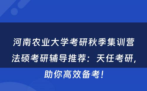 河南农业大学考研秋季集训营法硕考研辅导推荐：天任考研，助你高效备考！