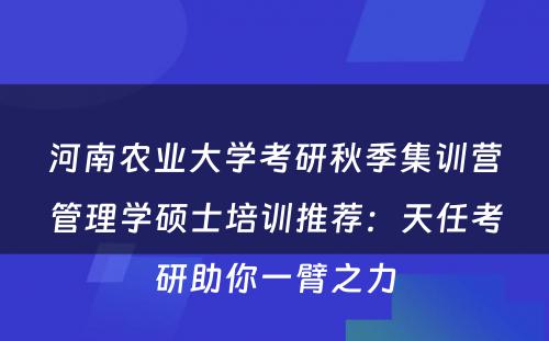 河南农业大学考研秋季集训营管理学硕士培训推荐：天任考研助你一臂之力