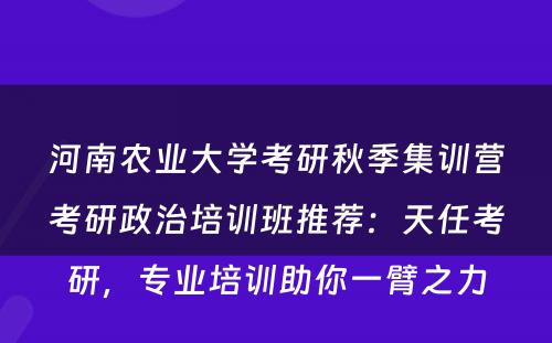 河南农业大学考研秋季集训营考研政治培训班推荐：天任考研，专业培训助你一臂之力
