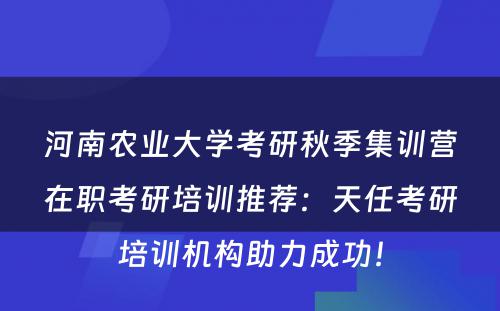 河南农业大学考研秋季集训营在职考研培训推荐：天任考研培训机构助力成功！