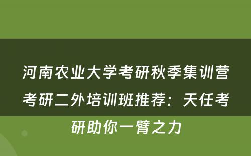 河南农业大学考研秋季集训营考研二外培训班推荐：天任考研助你一臂之力