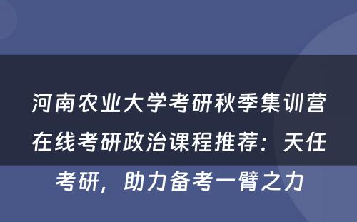 河南农业大学考研秋季集训营在线考研政治课程推荐：天任考研，助力备考一臂之力