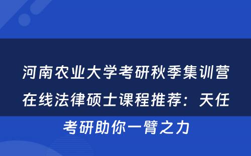 河南农业大学考研秋季集训营在线法律硕士课程推荐：天任考研助你一臂之力
