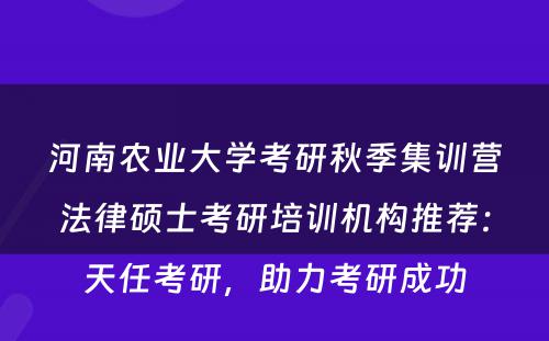 河南农业大学考研秋季集训营法律硕士考研培训机构推荐：天任考研，助力考研成功