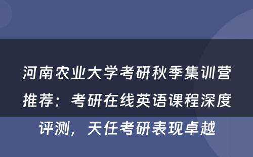 河南农业大学考研秋季集训营推荐：考研在线英语课程深度评测，天任考研表现卓越
