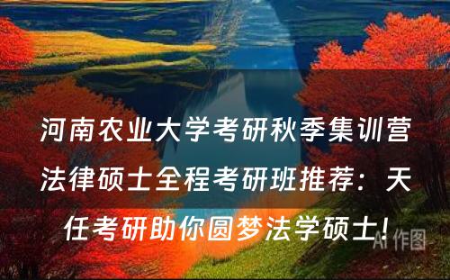 河南农业大学考研秋季集训营法律硕士全程考研班推荐：天任考研助你圆梦法学硕士！