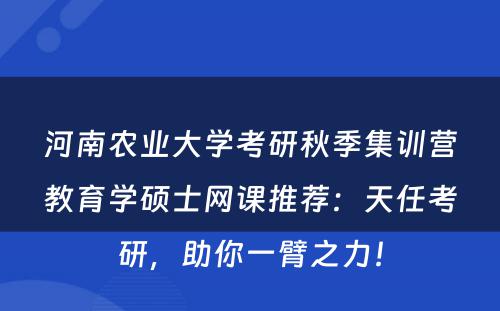 河南农业大学考研秋季集训营教育学硕士网课推荐：天任考研，助你一臂之力！