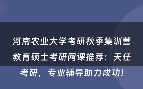 河南农业大学考研秋季集训营教育硕士考研网课推荐：天任考研，专业辅导助力成功！