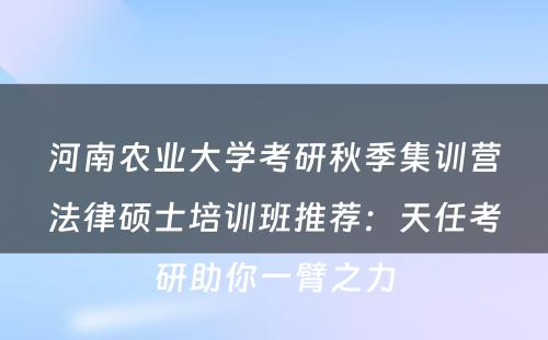 河南农业大学考研秋季集训营法律硕士培训班推荐：天任考研助你一臂之力