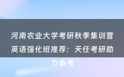 河南农业大学考研秋季集训营英语强化班推荐：天任考研助力备考
