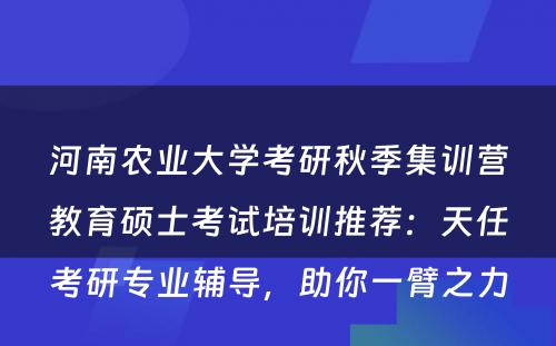 河南农业大学考研秋季集训营教育硕士考试培训推荐：天任考研专业辅导，助你一臂之力