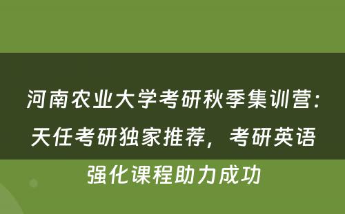 河南农业大学考研秋季集训营：天任考研独家推荐，考研英语强化课程助力成功