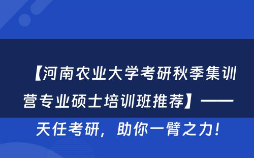 【河南农业大学考研秋季集训营专业硕士培训班推荐】——天任考研，助你一臂之力！