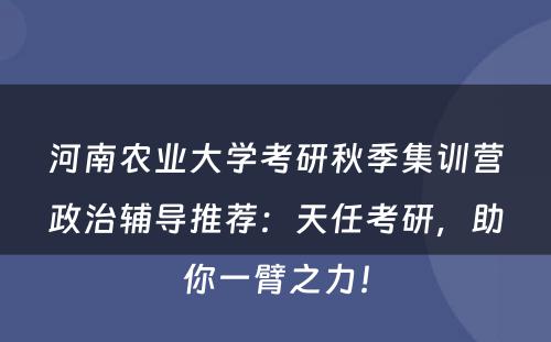河南农业大学考研秋季集训营政治辅导推荐：天任考研，助你一臂之力！