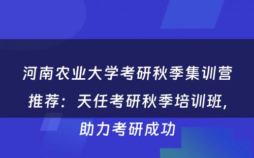 河南农业大学考研秋季集训营推荐：天任考研秋季培训班，助力考研成功