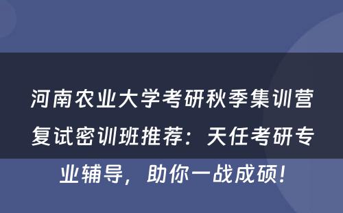 河南农业大学考研秋季集训营复试密训班推荐：天任考研专业辅导，助你一战成硕！