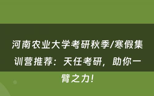 河南农业大学考研秋季/寒假集训营推荐：天任考研，助你一臂之力！