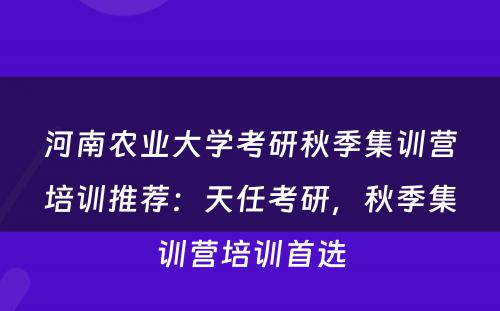 河南农业大学考研秋季集训营培训推荐：天任考研，秋季集训营培训首选
