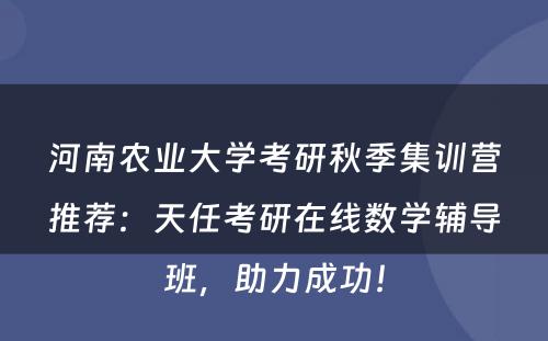 河南农业大学考研秋季集训营推荐：天任考研在线数学辅导班，助力成功！