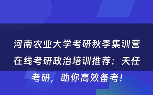 河南农业大学考研秋季集训营在线考研政治培训推荐：天任考研，助你高效备考！
