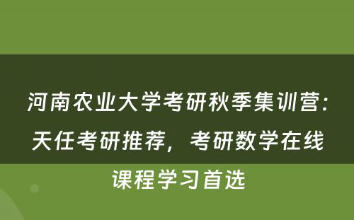 河南农业大学考研秋季集训营：天任考研推荐，考研数学在线课程学习首选
