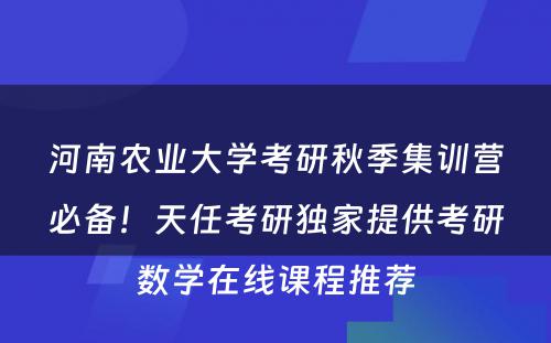 河南农业大学考研秋季集训营必备！天任考研独家提供考研数学在线课程推荐