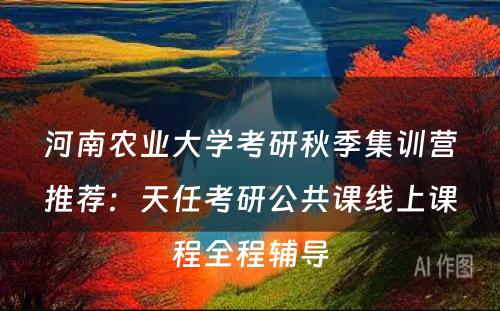 河南农业大学考研秋季集训营推荐：天任考研公共课线上课程全程辅导