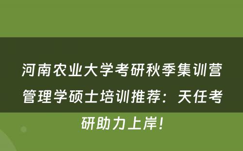 河南农业大学考研秋季集训营管理学硕士培训推荐：天任考研助力上岸！