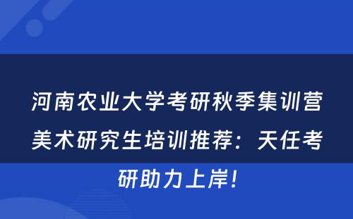 河南农业大学考研秋季集训营美术研究生培训推荐：天任考研助力上岸！