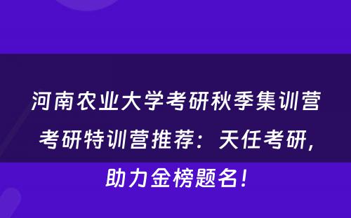 河南农业大学考研秋季集训营考研特训营推荐：天任考研，助力金榜题名！