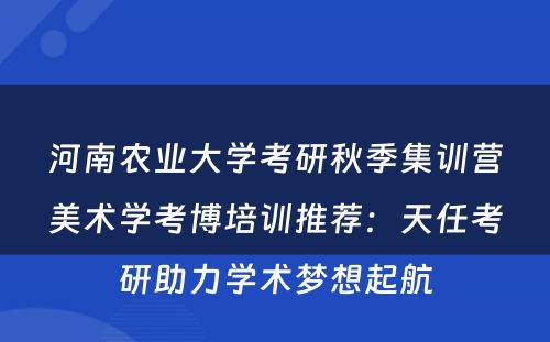 河南农业大学考研秋季集训营美术学考博培训推荐：天任考研助力学术梦想起航