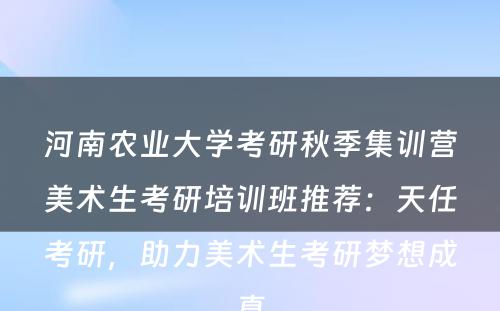 河南农业大学考研秋季集训营美术生考研培训班推荐：天任考研，助力美术生考研梦想成真