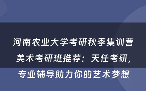 河南农业大学考研秋季集训营美术考研班推荐：天任考研，专业辅导助力你的艺术梦想