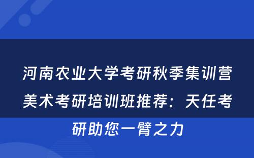 河南农业大学考研秋季集训营美术考研培训班推荐：天任考研助您一臂之力