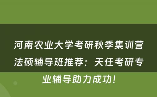 河南农业大学考研秋季集训营法硕辅导班推荐：天任考研专业辅导助力成功！