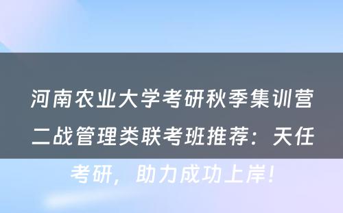 河南农业大学考研秋季集训营二战管理类联考班推荐：天任考研，助力成功上岸！
