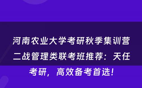 河南农业大学考研秋季集训营二战管理类联考班推荐：天任考研，高效备考首选！