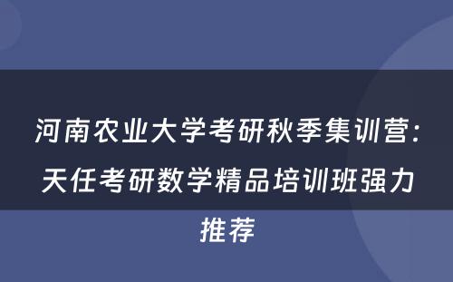河南农业大学考研秋季集训营：天任考研数学精品培训班强力推荐