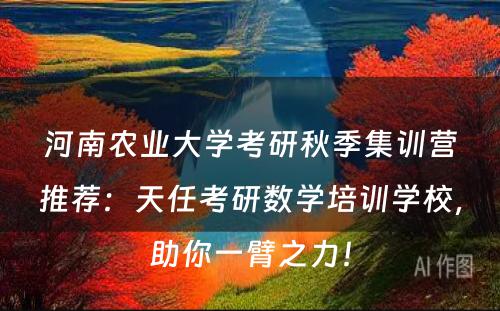 河南农业大学考研秋季集训营推荐：天任考研数学培训学校，助你一臂之力！