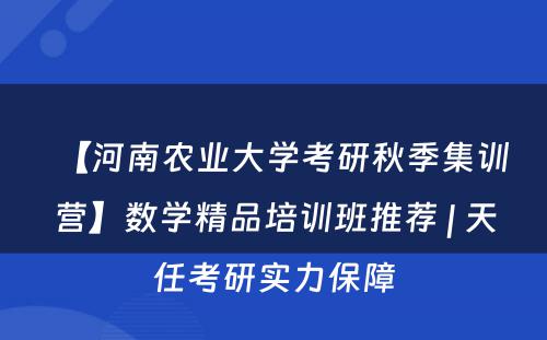 【河南农业大学考研秋季集训营】数学精品培训班推荐 | 天任考研实力保障