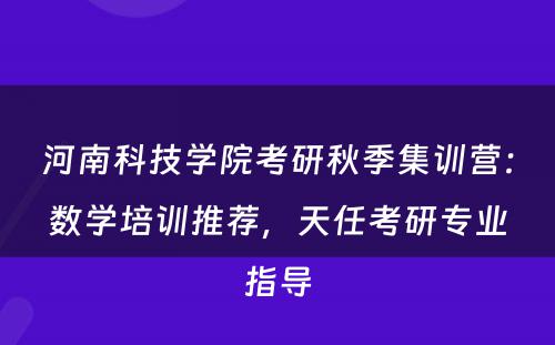 河南科技学院考研秋季集训营：数学培训推荐，天任考研专业指导