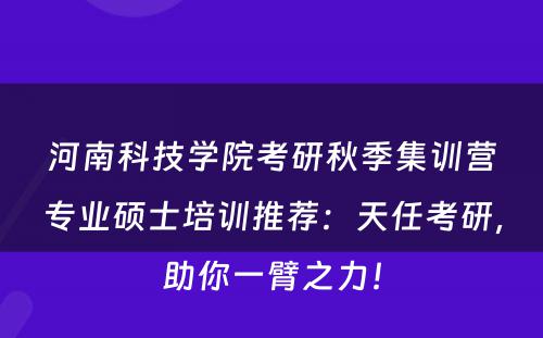 河南科技学院考研秋季集训营专业硕士培训推荐：天任考研，助你一臂之力！