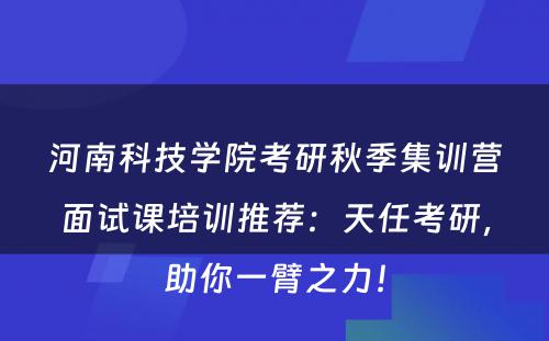 河南科技学院考研秋季集训营面试课培训推荐：天任考研，助你一臂之力！