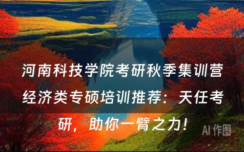 河南科技学院考研秋季集训营经济类专硕培训推荐：天任考研，助你一臂之力！