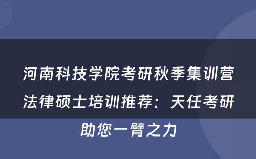 河南科技学院考研秋季集训营法律硕士培训推荐：天任考研助您一臂之力